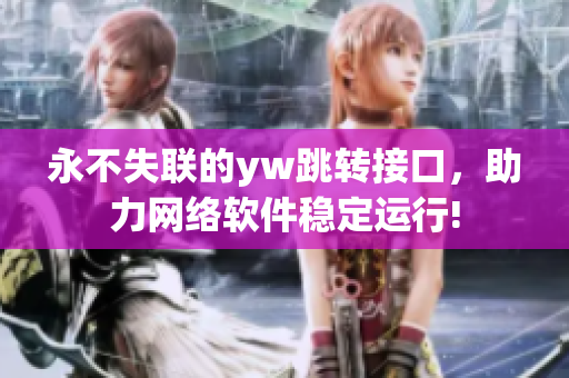 永不失联的yw跳转接口，助力网络软件稳定运行!