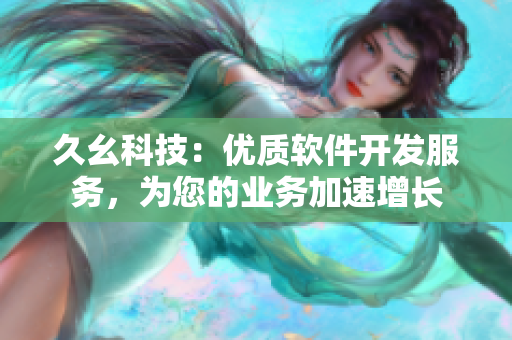 久幺科技：优质软件开发服务，为您的业务加速增长