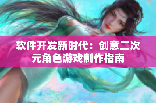 软件开发新时代：创意二次元角色游戏制作指南