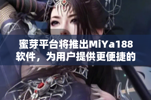 蜜芽平台将推出MiYa188软件，为用户提供更便捷的购物体验