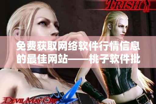 免费获取网络软件行情信息的最佳网站——桃子软件批发平台