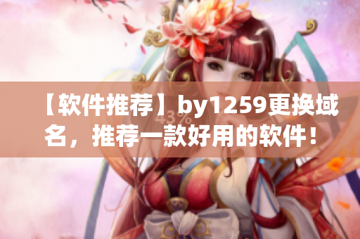 【软件推荐】by1259更换域名，推荐一款好用的软件！