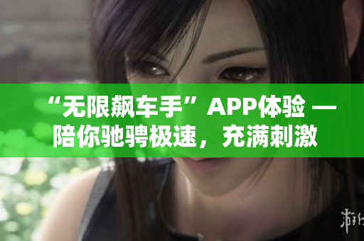 “无限飙车手”APP体验 — 陪你驰骋极速，充满刺激的赛车之旅！