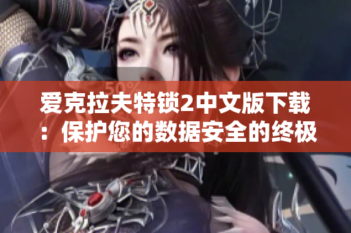 爱克拉夫特锁2中文版下载：保护您的数据安全的终极网络软件