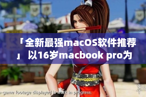 「全新最强macOS软件推荐」 以16岁macbook pro为基准。