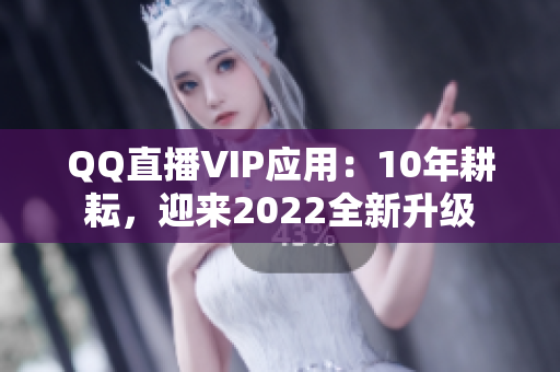 QQ直播VIP应用：10年耕耘，迎来2022全新升级