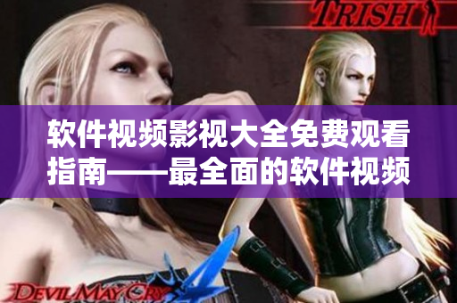 软件视频影视大全免费观看指南——最全面的软件视频合集
