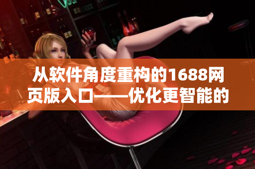 从软件角度重构的1688网页版入口——优化更智能的网络采购平台