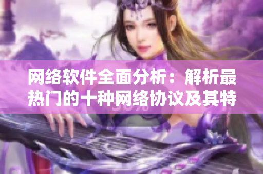 网络软件全面分析：解析最热门的十种网络协议及其特点