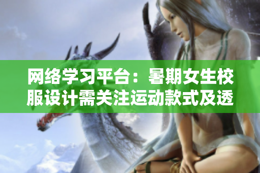 网络学习平台：暑期女生校服设计需关注运动款式及透气性