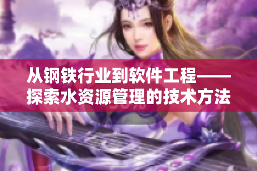 从钢铁行业到软件工程——探索水资源管理的技术方法