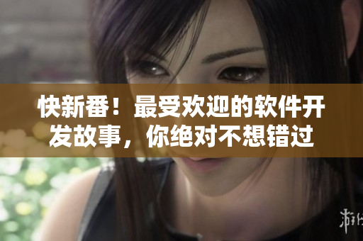 快新番！最受欢迎的软件开发故事，你绝对不想错过