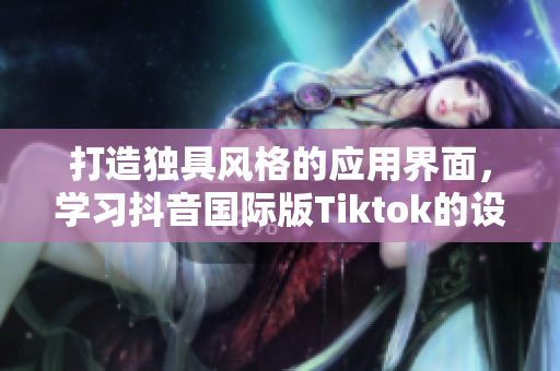打造独具风格的应用界面，学习抖音国际版Tiktok的设计色板