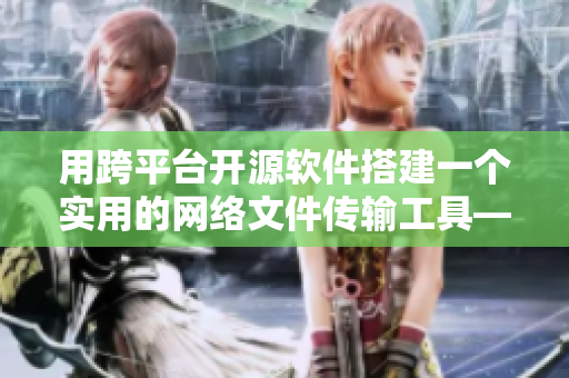 用跨平台开源软件搭建一个实用的网络文件传输工具——草莓+丝瓜+香蕉+向日葵分享