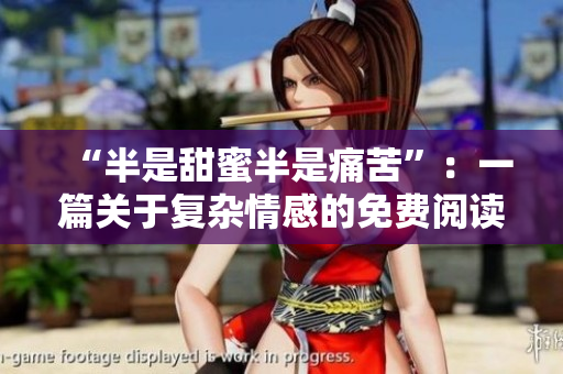 “半是甜蜜半是痛苦”：一篇关于复杂情感的免费阅读体验
