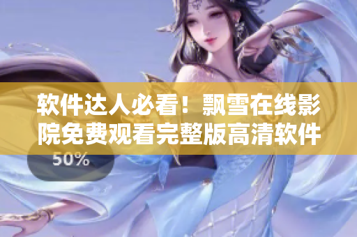 软件达人必看！飘雪在线影院免费观看完整版高清软件教程