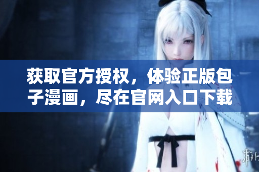 获取官方授权，体验正版包子漫画，尽在官网入口下载