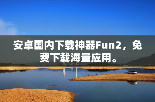 安卓国内下载神器Fun2，免费下载海量应用。