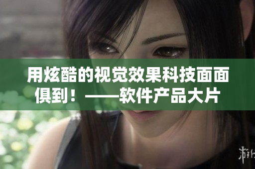 用炫酷的视觉效果科技面面俱到！——软件产品大片