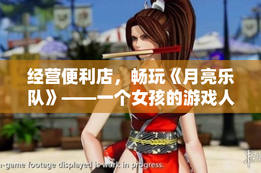 经营便利店，畅玩《月亮乐队》——一个女孩的游戏人生