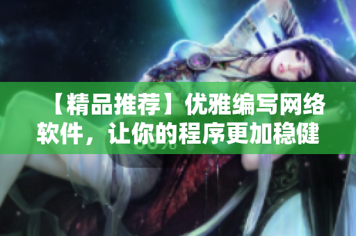 【精品推荐】优雅编写网络软件，让你的程序更加稳健、高效、易操作