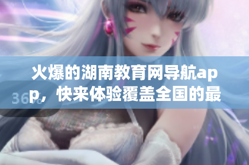 火爆的湖南教育网导航app，快来体验覆盖全国的最新版软件下载！