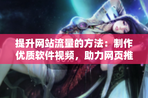 提升网站流量的方法：制作优质软件视频，助力网页推广