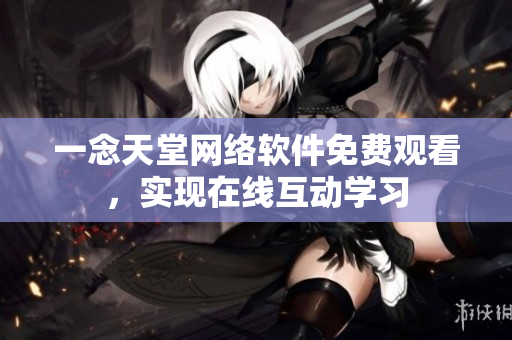 一念天堂网络软件免费观看，实现在线互动学习