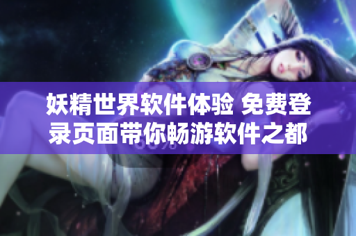 妖精世界软件体验 免费登录页面带你畅游软件之都