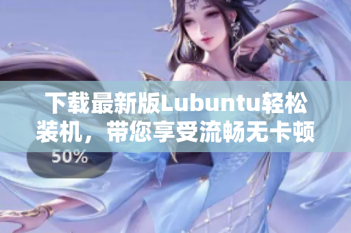 下载最新版Lubuntu轻松装机，带您享受流畅无卡顿的软件操作