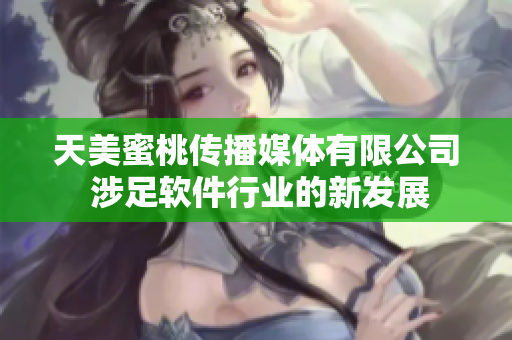 天美蜜桃传播媒体有限公司 涉足软件行业的新发展