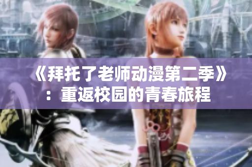《拜托了老师动漫第二季》：重返校园的青春旅程