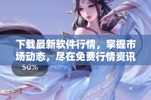 下载最新软件行情，掌握市场动态，尽在免费行情资讯软件页面