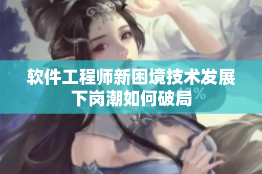 软件工程师新困境技术发展下岗潮如何破局