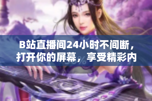B站直播间24小时不间断，打开你的屏幕，享受精彩内容！