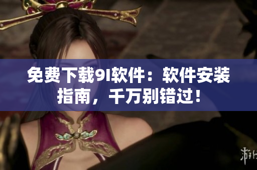 免费下载9I软件：软件安装指南，千万别错过！