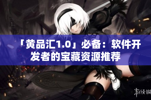 「黄品汇1.0」必备：软件开发者的宝藏资源推荐