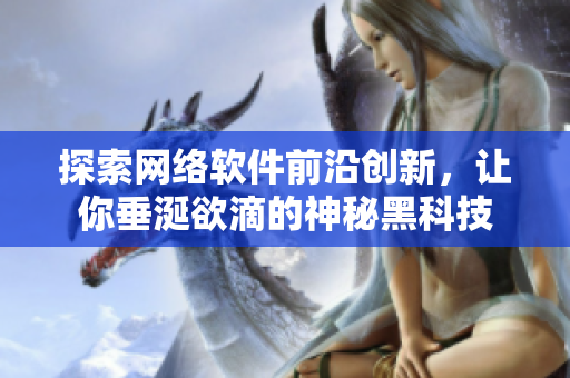 探索网络软件前沿创新，让你垂涎欲滴的神秘黑科技