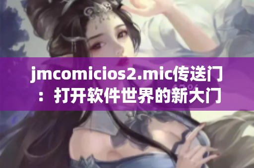 jmcomicios2.mic传送门：打开软件世界的新大门