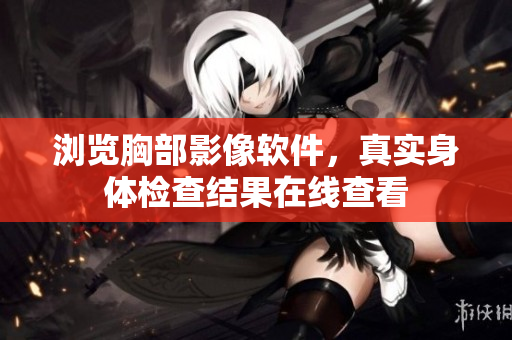 浏览胸部影像软件，真实身体检查结果在线查看
