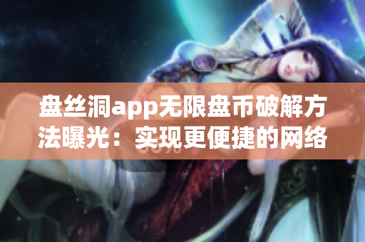 盘丝洞app无限盘币破解方法曝光：实现更便捷的网络存储体验