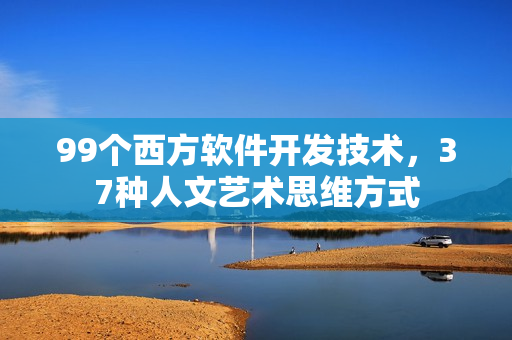 99个西方软件开发技术，37种人文艺术思维方式
