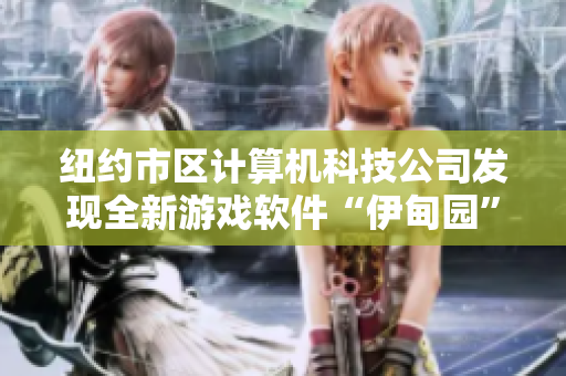 纽约市区计算机科技公司发现全新游戏软件“伊甸园”，引发业内热议