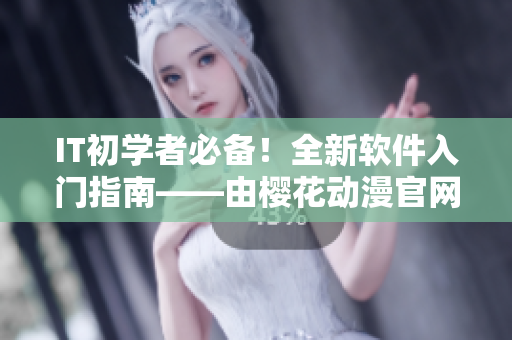 IT初学者必备！全新软件入门指南——由樱花动漫官网打造的专业教程