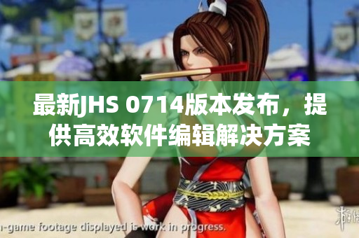 最新JHS 0714版本发布，提供高效软件编辑解决方案