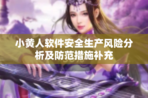 小黄人软件安全生产风险分析及防范措施补充