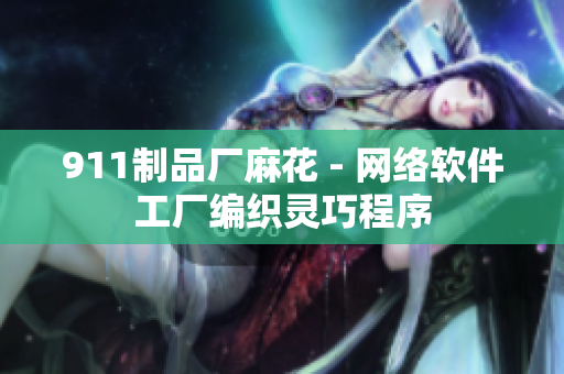 911制品厂麻花 - 网络软件工厂编织灵巧程序