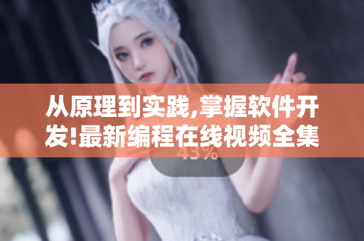 从原理到实践,掌握软件开发!最新编程在线视频全集推荐