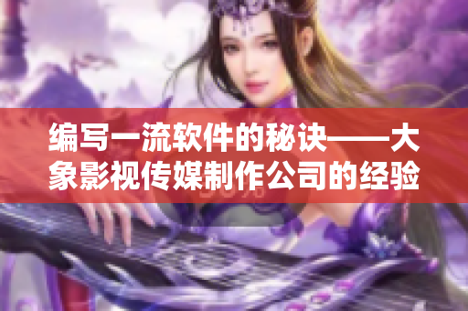 编写一流软件的秘诀——大象影视传媒制作公司的经验分享