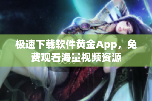极速下载软件黄金App，免费观看海量视频资源